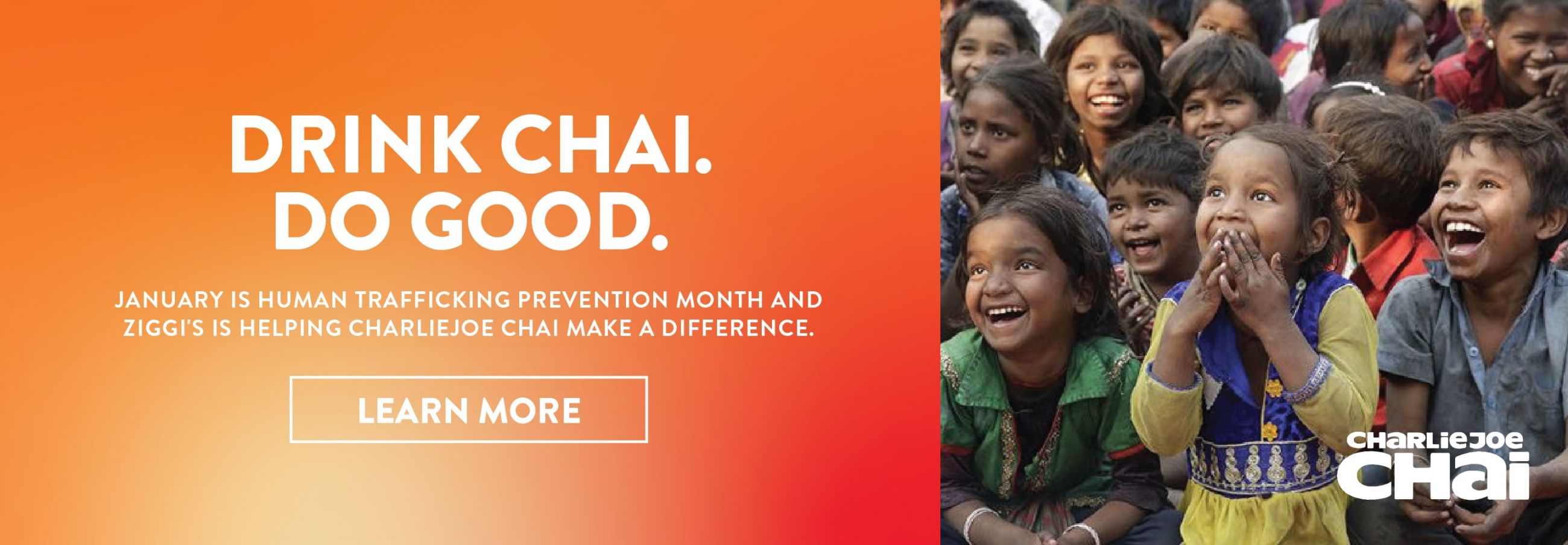 Drink Chai. Do Good. Visit to learn more about how our Chai is giving back